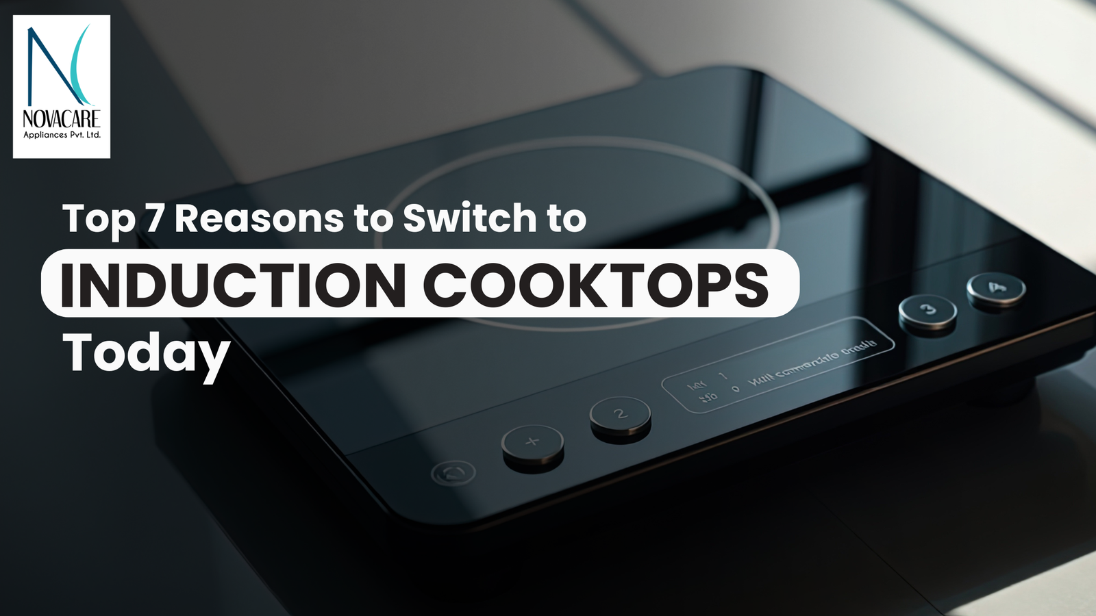 Top 7 Reasons to Switch to Induction Cooktops Today | Novacare Appliances